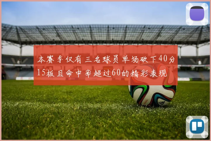 本赛季仅有三名球员单场砍下40分15板且命中率超过60的精彩表现